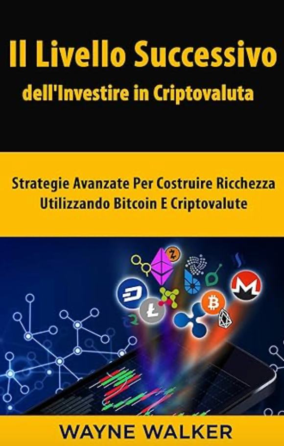 Il Livello Successivo dell'Investire in Criptovaluta: Strategie Avanzate Per Costruire Ricchezza Utilizzando Bitcoin E Criptovalute