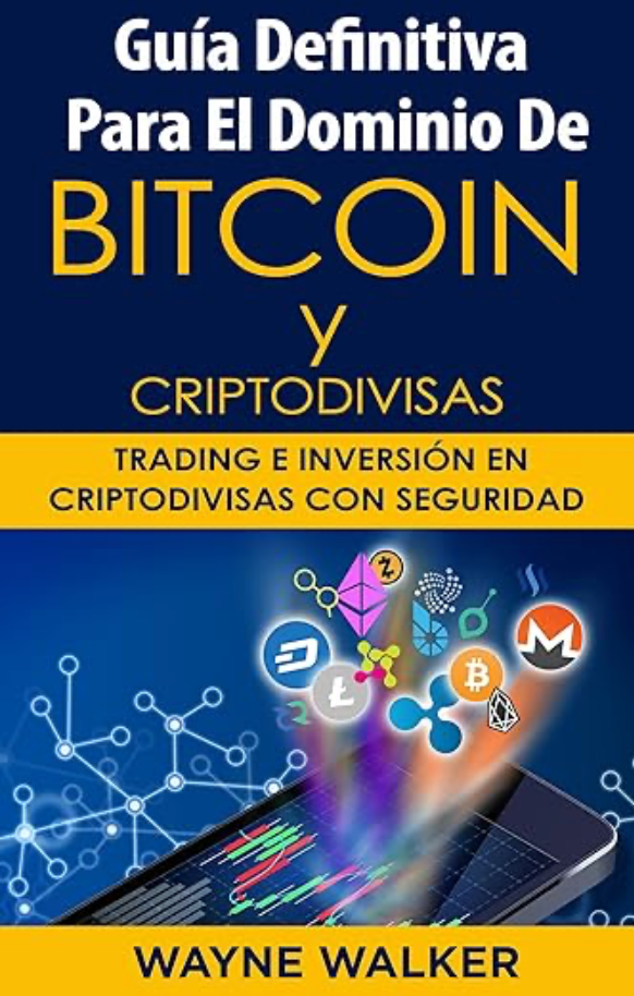 Guía Definitiva Para El Dominio De Bitcoin y Criptodivisas: Trading e Inversión En Criptodivisas Con Seguridad