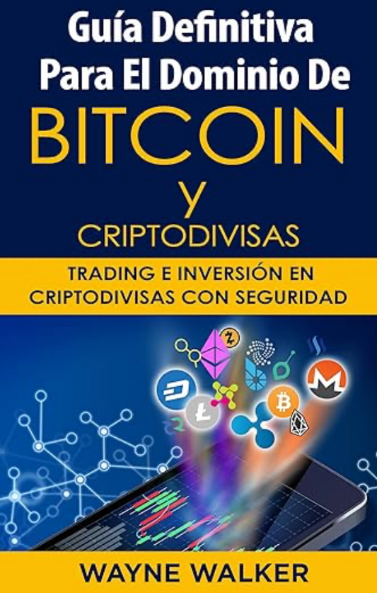 Guía Definitiva Para El Dominio De Bitcoin y Criptodivisas: Trading e Inversión En Criptodivisas Con Seguridad