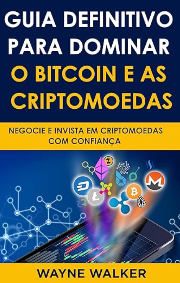 Guia Definitivo Para Dominar o Bitcoin e as Criptomoedas : NEGOCIE E INVISTA EM CRIPTOMOEDAS COM CONFIANÇA