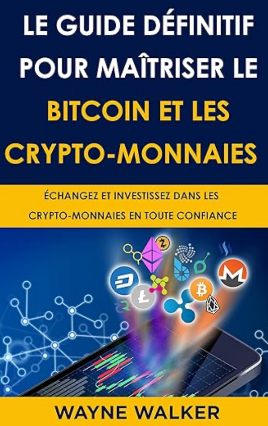 Le Guide définitif pour maîtriser le bitcoin et les crypto-monnaies: ÉCHANGEZ ET INVESTISSEZ DANS LES CRYPTO-MONNAIES EN TOUTE CONFIANCE
