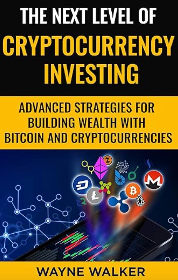 The Next Level Of Cryptocurrency Investing: Advanced Strategies For Building Wealth With Bitcoin And Cryptocurrencies