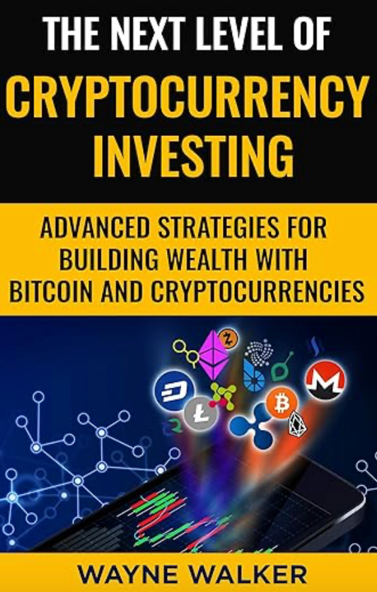 The Next Level Of Cryptocurrency Investing: Advanced Strategies For Building Wealth With Bitcoin And Cryptocurrencies