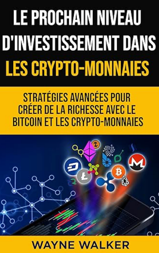 Le prochain niveau d'investissement dans les crypto-monnaies : Stratégies avancées pour créer de la richesse avec le bitcoin et les crypto-monnaies