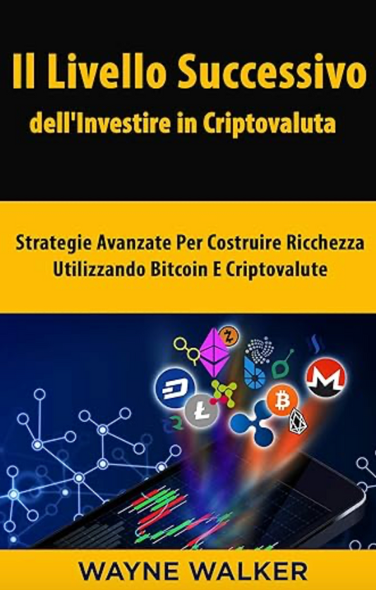 Il Livello Successivo dell'Investire in Criptovaluta: Strategie Avanzate Per Costruire Ricchezza Utilizzando Bitcoin E Criptovalute