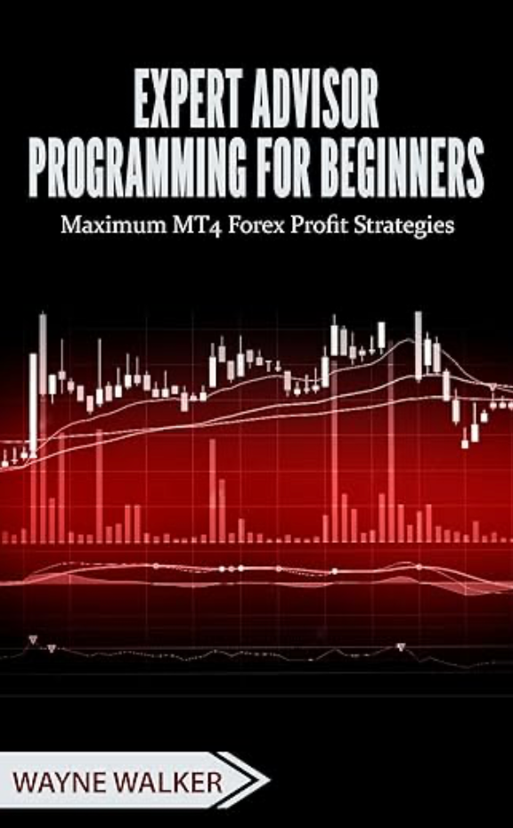 Expert Advisor Programming for Beginners: Maximum MT4 Forex Profit Strategies